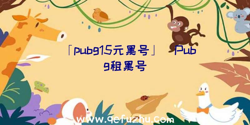 「pubg15元黑号」|Pubg租黑号